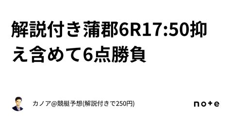 ️解説付き ️蒲郡6r17 50 ️抑え含めて6点勝負 ️｜カノア 競艇予想 解説付きで250円