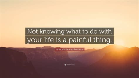 Innocent Mwatsikesimbe Quote: “Not knowing what to do with your life is