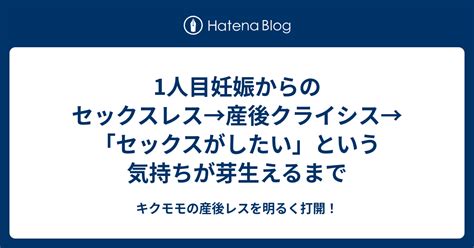 1人目妊娠からのセックスレス→産後クライシス→「セックスがしたい」という気持ちが芽生えるまで キクモモの産後レスを明るく打開！