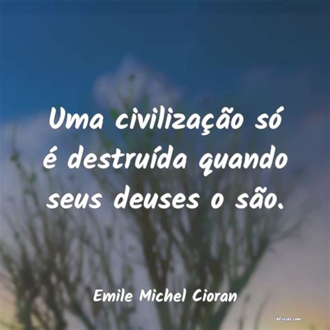 Frases de Emile Michel Cioran Uma civilização só é destr