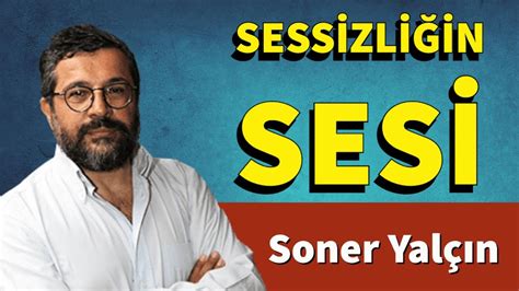 SESSİZLİĞİN SESİ SONER YALÇIN SESLİ KÖŞE YAZISI SESLİ KÖŞE SESLİ