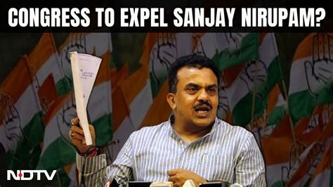 Sanjay Nirupam Congress To Expel Sanjay Nirupam Plan In The Works