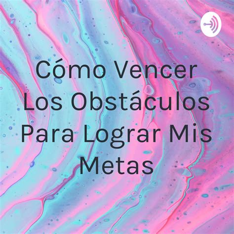 C Mo Vencer Los Obst Culos Para Lograr Mis Metas Podcast On Spotify