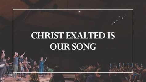 Christ Exalted Is Our Song The Glorious Christ Live YouTube