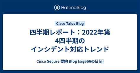 四半期レポート2022年第4四半期のインシデント対応トレンド Cisco Secure 要約 Blog sig666の日記