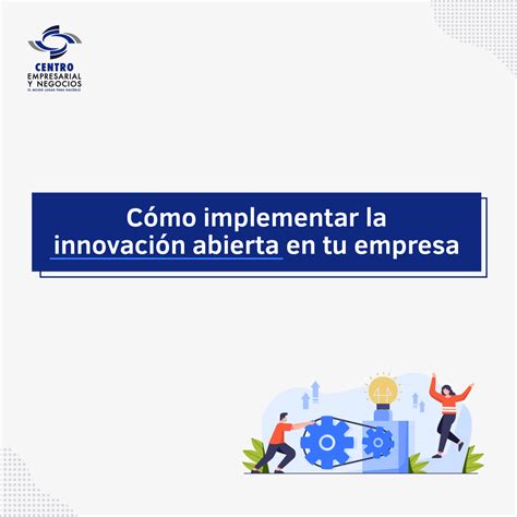 Cómo Implementar La Innovación Abierta En Tu Empresa Centro