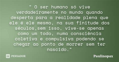 O Ser Humano Só Vive Paulinopax Pensador