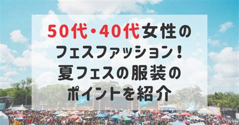 50代・40代女性のフェスファッション！夏フェスの服装のポイントを紹介