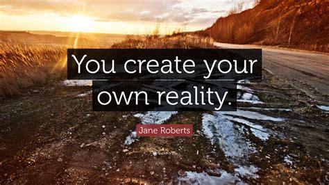 Jane Roberts Quote You Create Your Own Reality”