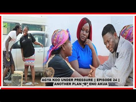 AGYA KOO UNDER PRESSURE EPISODE 24 ANOTHER PLAB B EII ENO