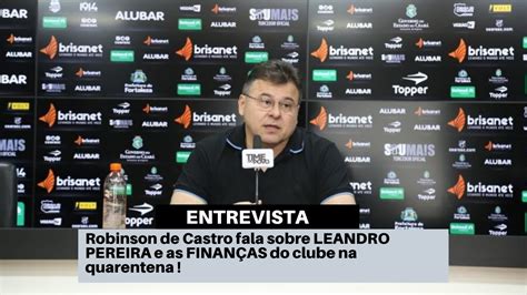 Robinson De Castro Fala Sobre Leandro Pereira E As Finan As Do Clube Na