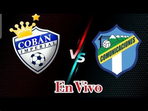 Coban Imperial Vs Comunicaciones En Vivo Liga Guatemala Jornada 21