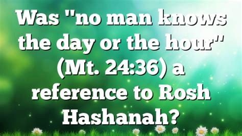 Was "no man knows the day or the hour" (Mt. 24:36) a reference to Rosh ...