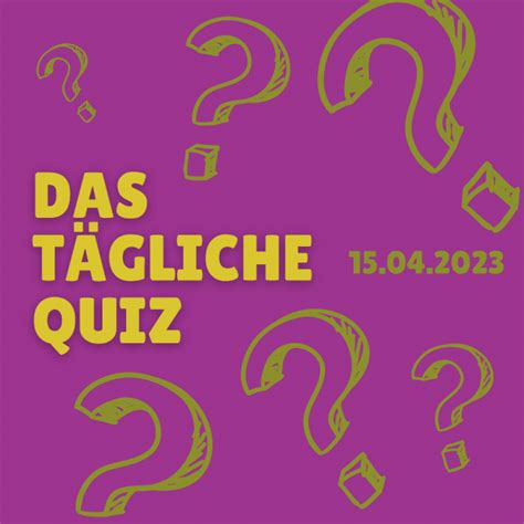 Tägliches Quiz Zum Allgemeinwissen 10 Fragen Am 15 April 2023