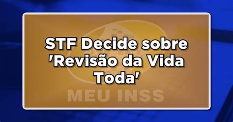 Stf Decide Sobre Revisão Da Vida Toda Como Isso Afeta Sua