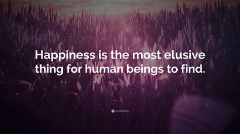 Frederick Lenz Quote Happiness Is The Most Elusive Thing For Human