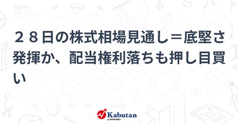 28日の株式相場見通し＝底堅さ発揮か、配当権利落ちも押し目買い 市況 株探ニュース