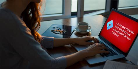 A Basic Analytics And Guide Of Google Tag Manager Button Click Tracking