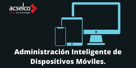 C Mo Administrar Los Dispositivos De La Empresa Acselco Pasi N