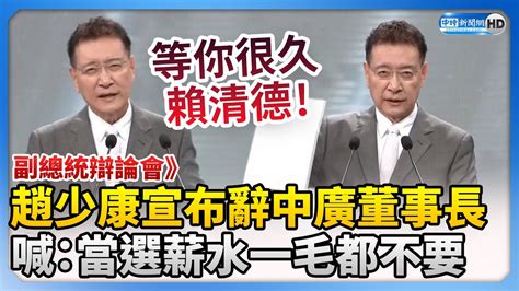 正副總統辯論會》震撼彈！趙少康宣布辭中廣董事長 再喊：當選副總統薪水一毛都不要 Chinatimes Youtube