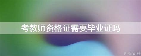 考教师资格证需要毕业证吗 业百科