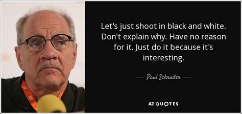 Paul Schrader Quote Lets Just Shoot In Black And White Dont Explain