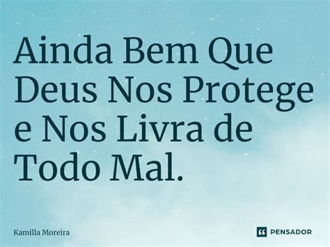 Ainda Bem Que Deus Nos Protege E Nos Kamilla Moreira Pensador