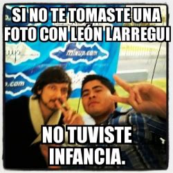 Meme Personalizado SI no te tomaste una foto con león larregui NO