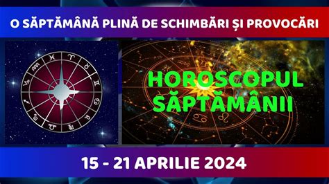 Horoscopul Săptămânii 15 21 Aprilie 2024 O Săptămână Plină De