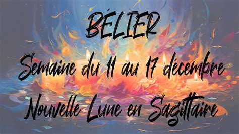 ♈ BÉlier ♈ Nouvelle Lune En Sagittaire Et Tirage Du 11 Au 17 Décembre