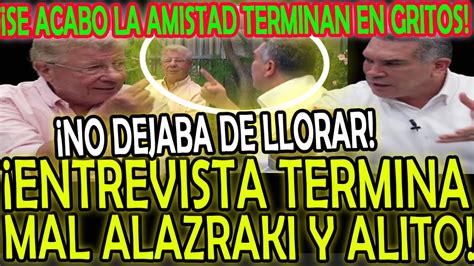 Entrevista Termina Muy Mal A Gritos Entre Alazraki Y Alito Mentiroso