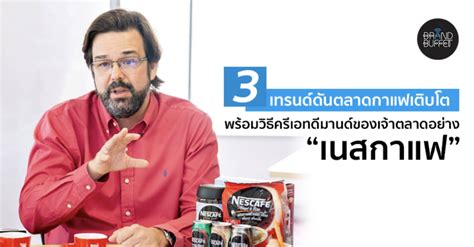 3 เทรนด์ดันตลาดกาแฟเติบโต พร้อมวิธีครีเอทดีมานด์ของเจ้าตลาดอย่าง “เนสกาแฟ” Brand Buffet