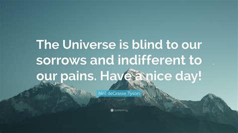 Neil deGrasse Tyson Quote: “The Universe is blind to our sorrows and ...