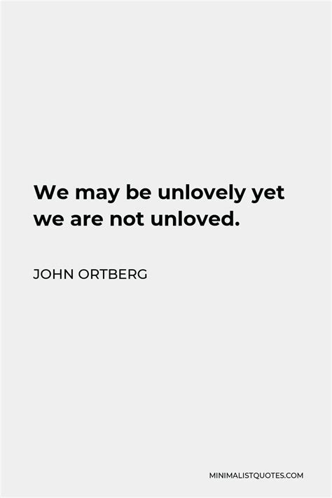 John Ortberg Quote We May Be Unlovely Yet We Are Not Unloved