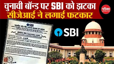 Electoral Bonds Case Supreme Court ने लगाई एसबीआई को फटकार दिया बड़ा