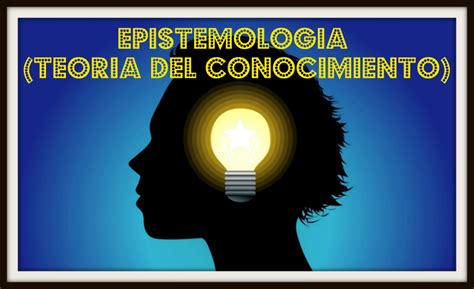 Epistemologia teoría del conocimiento Teorías del conocimiento