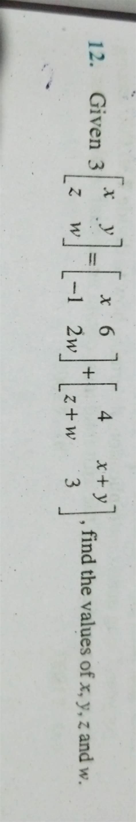 12 Given 3[xz Yw ] [x−1 62w ] [4z W X Y3 ] Find The Values Of X Y Z And