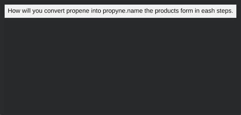 How Will You Convert Propene Into Propyne Name The Products Form In Eash