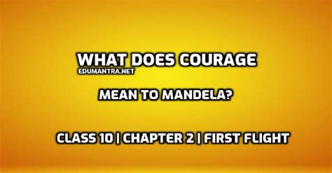 What Does Courage Mean To Mandela First Flight Class 10 English