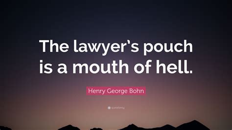 Henry George Bohn Quote The Lawyers Pouch Is A Mouth Of Hell