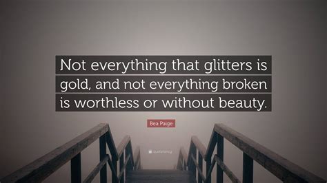 Bea Paige Quote: “Not everything that glitters is gold, and not ...