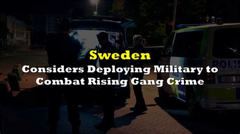 Sweden Considers Deploying Military to Combat Rising Gang Crime | the ...