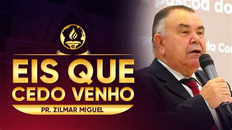 Eis Que Cedo Venho Pr Zilmar Miguel Youtube