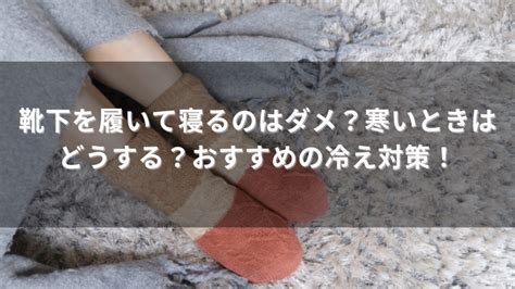 靴下を履いて寝るのはダメ？寒いときはどうする？おすすめの冷え対策！ いろどりぐらし。