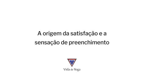 A Origem Da Satisfa O E A Sensa O De Preenchimento Vida De Yoga