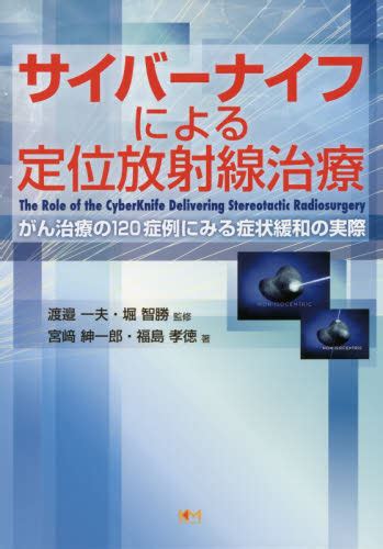 サイバーナイフによる定位放射線治療 がん治療の120症例にみる症状緩和の実際 宮崎紳一郎／著 福島孝徳／著 渡邉一夫／監修 堀智勝／監修 癌