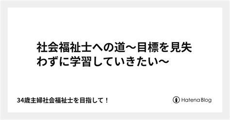 社会福祉士への道〜目標を見失わずに学習していきたい〜 34歳主婦社会福祉士を目指して！