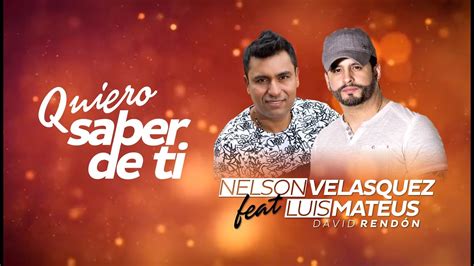 Nelson Velasquez Ft Luis Mateus Quiero Saber De Ti Con Letra Youtube