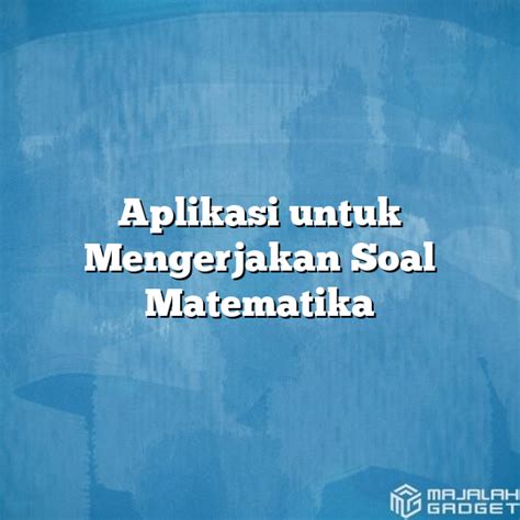 Aplikasi Untuk Mengerjakan Soal Matematika Majalah Gadget