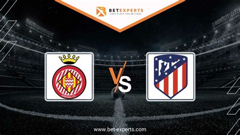 Girona vs Atletico Madrid Prediction, Tips & Odds by Bet Experts